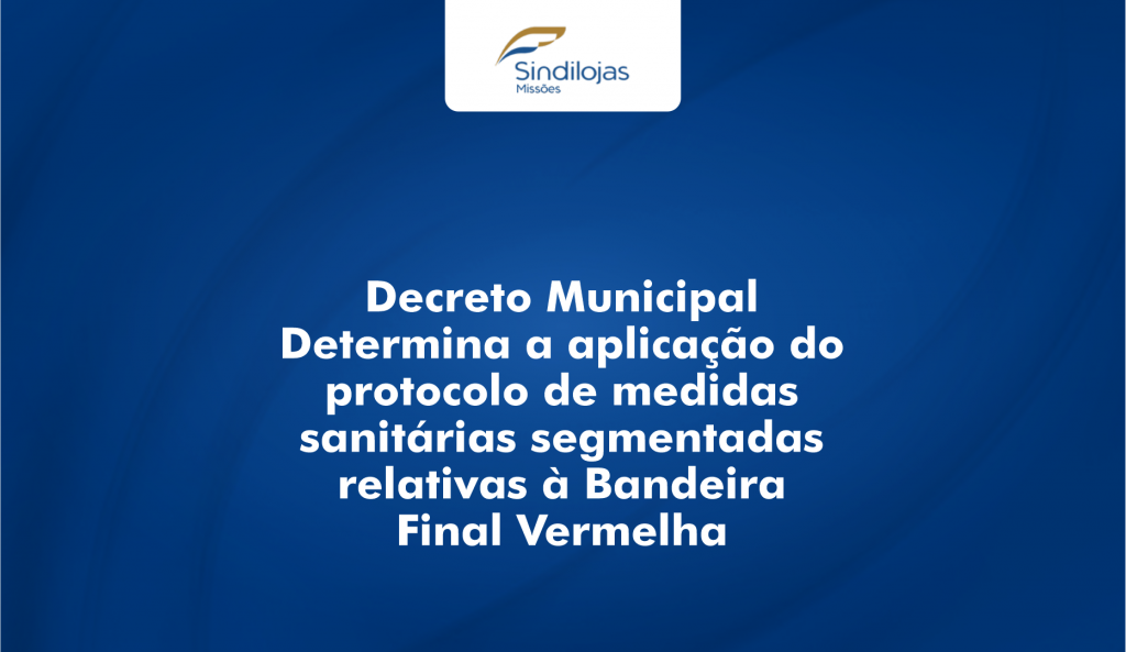 Decreto Municipal Determina a aplicação do  protocolo de medidas  sanitárias segmentadas  relativas à Bandeira  Final Vermelha